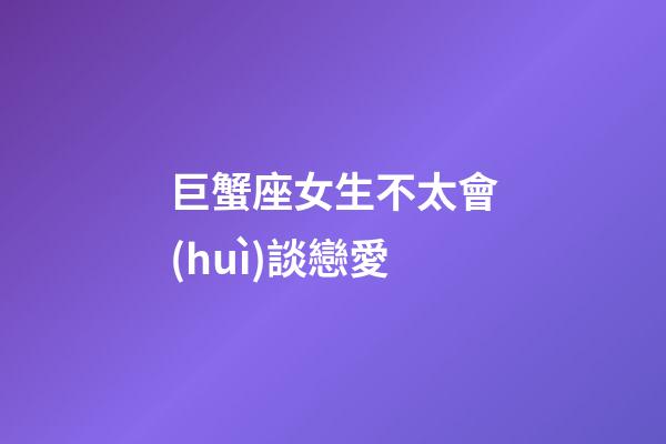 巨蟹座女生不太會(huì)談戀愛-第1張-星座運(yùn)勢(shì)-玄機(jī)派