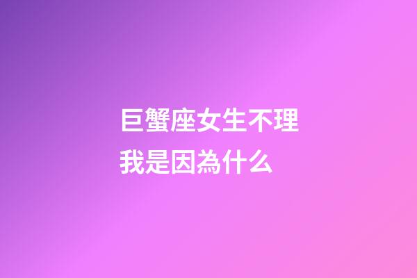 巨蟹座女生不理我是因為什么-第1張-星座運勢-玄機派