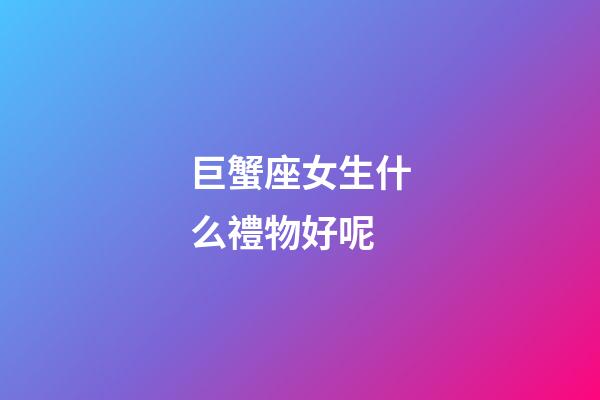 巨蟹座女生什么禮物好呢