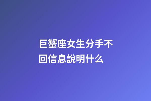 巨蟹座女生分手不回信息說明什么-第1張-星座運(yùn)勢-玄機(jī)派