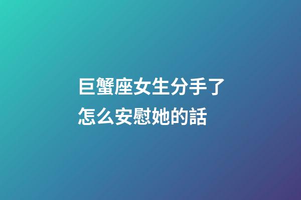 巨蟹座女生分手了怎么安慰她的話-第1張-星座運勢-玄機派