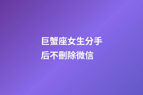 巨蟹座女生分手后不刪除微信-第1張-星座運(yùn)勢(shì)-玄機(jī)派