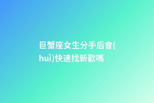 巨蟹座女生分手后會(huì)快速找新歡嗎-第1張-星座運(yùn)勢-玄機(jī)派