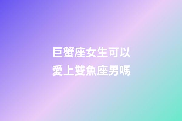 巨蟹座女生可以愛上雙魚座男嗎-第1張-星座運勢-玄機派