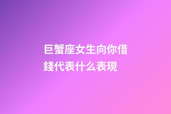 巨蟹座女生向你借錢代表什么表現-第1張-星座運勢-玄機派