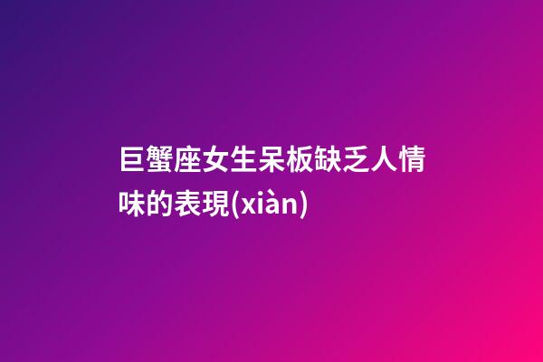巨蟹座女生呆板缺乏人情味的表現(xiàn)-第1張-星座運(yùn)勢(shì)-玄機(jī)派