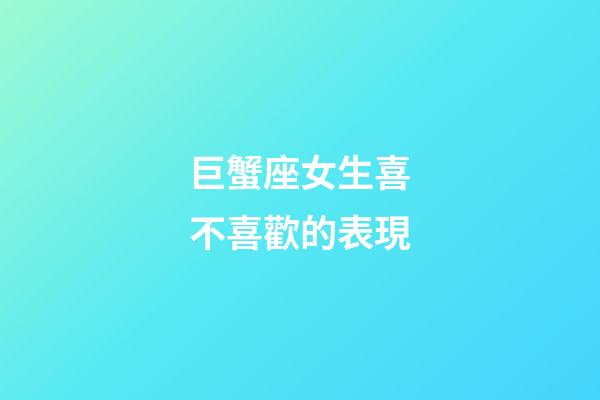 巨蟹座女生喜不喜歡的表現