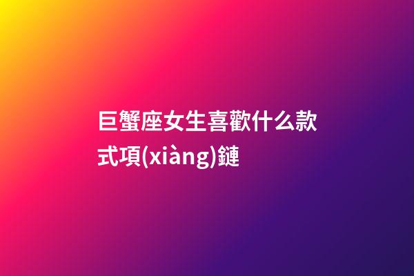 巨蟹座女生喜歡什么款式項(xiàng)鏈