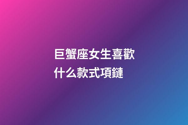 巨蟹座女生喜歡什么款式項鏈