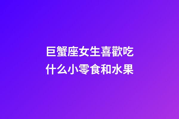 巨蟹座女生喜歡吃什么小零食和水果