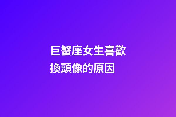 巨蟹座女生喜歡換頭像的原因-第1張-星座運勢-玄機派