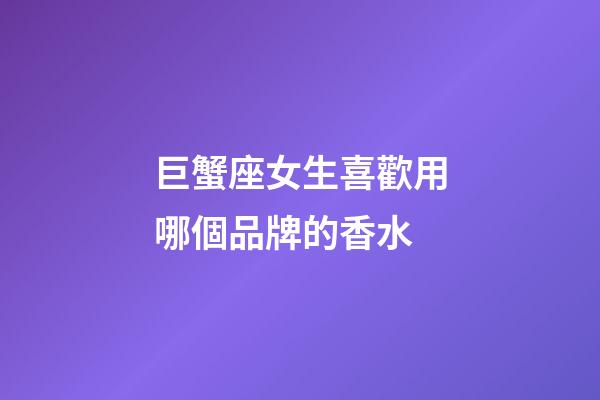 巨蟹座女生喜歡用哪個品牌的香水-第1張-星座運勢-玄機派