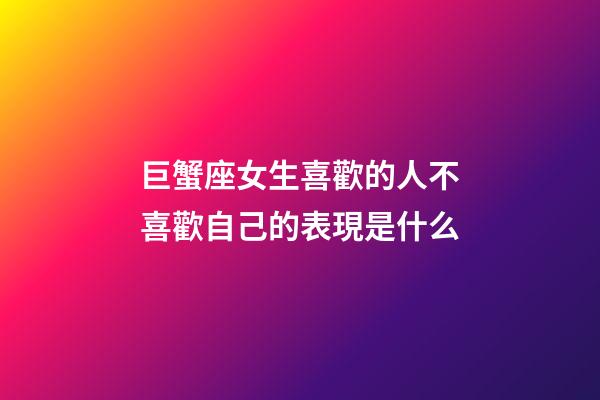 巨蟹座女生喜歡的人不喜歡自己的表現是什么-第1張-星座運勢-玄機派