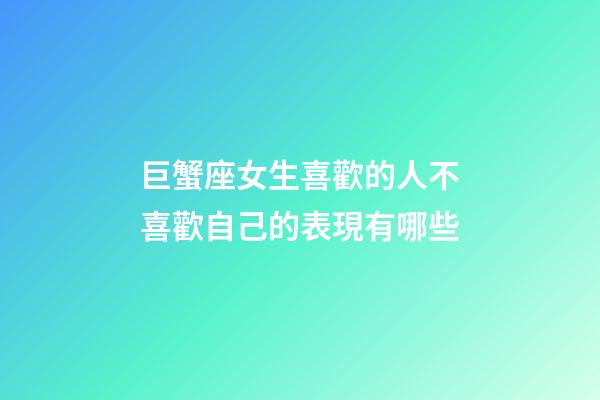 巨蟹座女生喜歡的人不喜歡自己的表現有哪些-第1張-星座運勢-玄機派