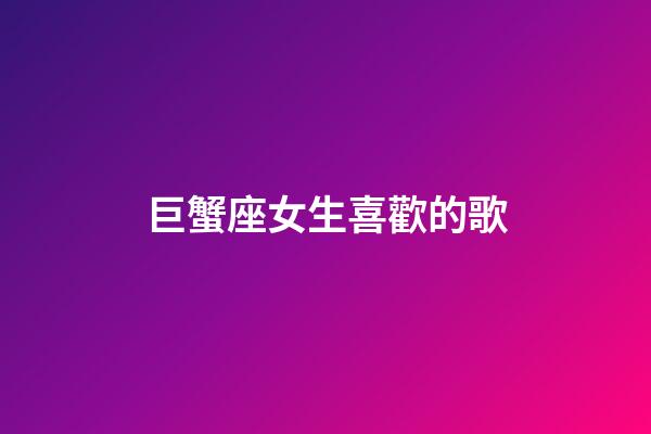 巨蟹座女生喜歡的歌
