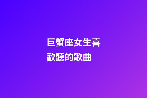 巨蟹座女生喜歡聽的歌曲-第1張-星座運勢-玄機派