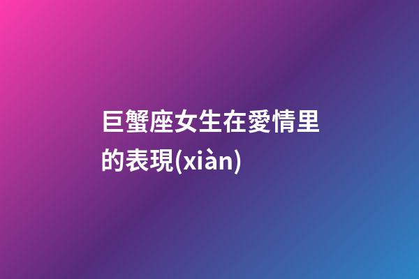 巨蟹座女生在愛情里的表現(xiàn)-第1張-星座運(yùn)勢-玄機(jī)派