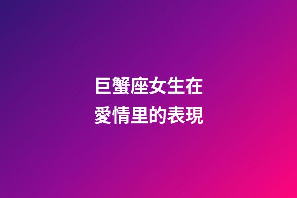 巨蟹座女生在愛情里的表現
