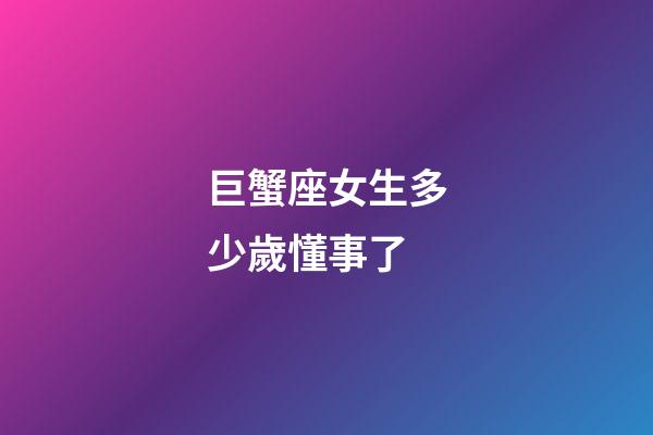 巨蟹座女生多少歲懂事了-第1張-星座運勢-玄機派