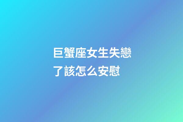 巨蟹座女生失戀了該怎么安慰-第1張-星座運勢-玄機派