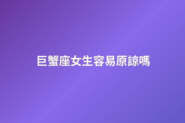 巨蟹座女生容易原諒嗎