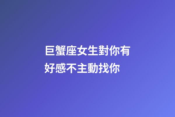 巨蟹座女生對你有好感不主動找你-第1張-星座運勢-玄機派