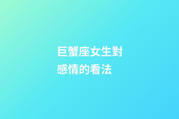 巨蟹座女生對感情的看法-第1張-星座運勢-玄機派