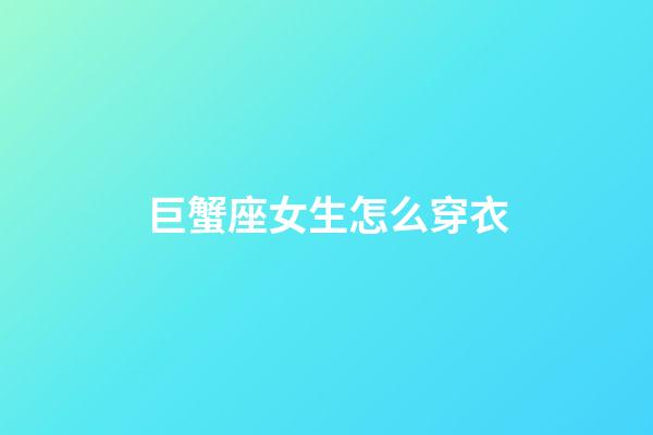 巨蟹座女生怎么穿衣-第1張-星座運勢-玄機派
