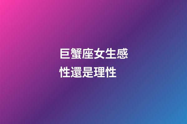 巨蟹座女生感性還是理性-第1張-星座運勢-玄機派
