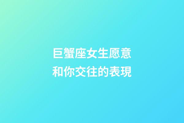 巨蟹座女生愿意和你交往的表現-第1張-星座運勢-玄機派
