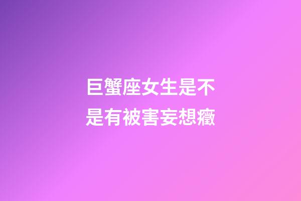 巨蟹座女生是不是有被害妄想癥-第1張-星座運勢-玄機派