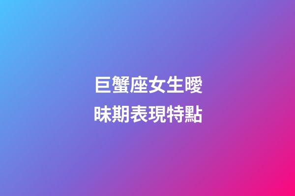 巨蟹座女生曖昧期表現特點
