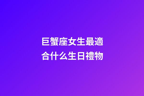 巨蟹座女生最適合什么生日禮物-第1張-星座運勢-玄機派