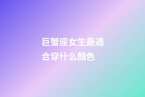 巨蟹座女生最適合穿什么顏色-第1張-星座運勢-玄機派