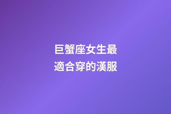 巨蟹座女生最適合穿的漢服-第1張-星座運(yùn)勢(shì)-玄機(jī)派