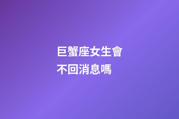 巨蟹座女生會不回消息嗎-第1張-星座運勢-玄機派