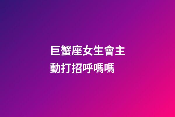 巨蟹座女生會主動打招呼嗎嗎-第1張-星座運勢-玄機派