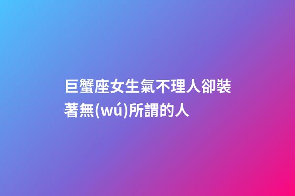 巨蟹座女生氣不理人卻裝著無(wú)所謂的人-第1張-星座運(yùn)勢(shì)-玄機(jī)派