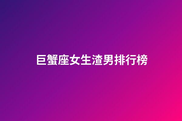 巨蟹座女生渣男排行榜-第1張-星座運(yùn)勢(shì)-玄機(jī)派