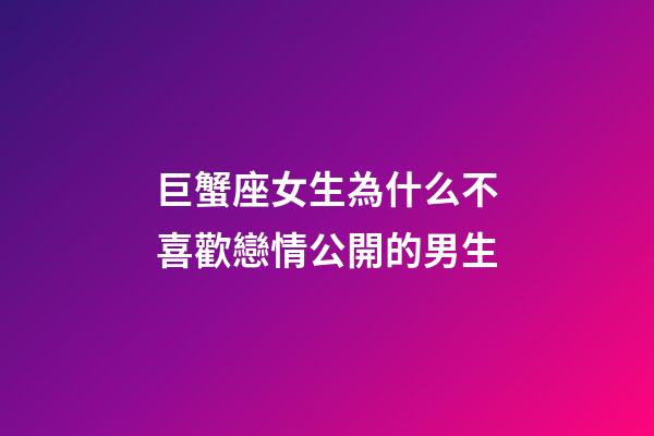 巨蟹座女生為什么不喜歡戀情公開的男生-第1張-星座運勢-玄機派