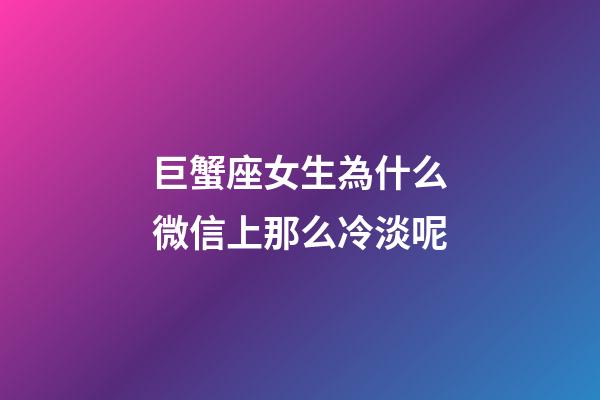 巨蟹座女生為什么微信上那么冷淡呢-第1張-星座運(yùn)勢-玄機(jī)派