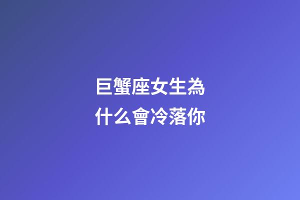 巨蟹座女生為什么會冷落你-第1張-星座運勢-玄機派