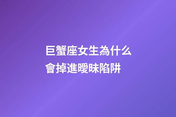 巨蟹座女生為什么會掉進曖昧陷阱