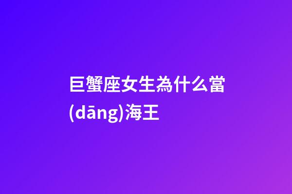 巨蟹座女生為什么當(dāng)海王-第1張-星座運(yùn)勢-玄機(jī)派