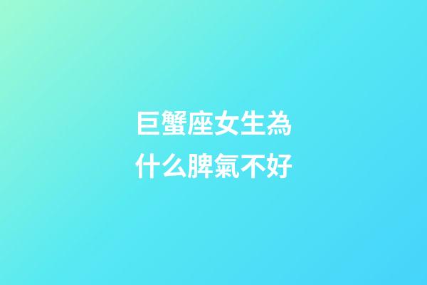 巨蟹座女生為什么脾氣不好-第1張-星座運勢-玄機派