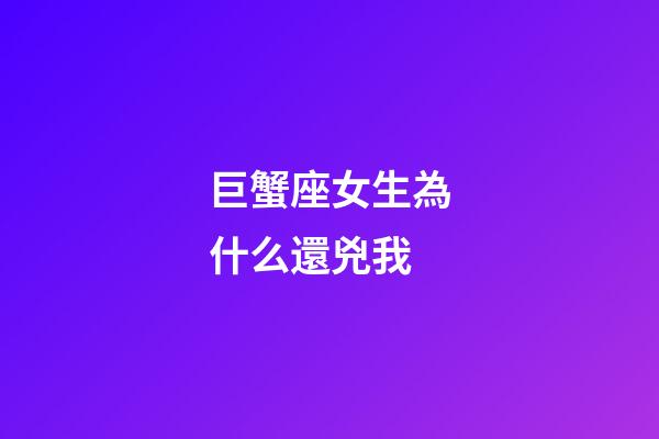 巨蟹座女生為什么還兇我-第1張-星座運(yùn)勢-玄機(jī)派