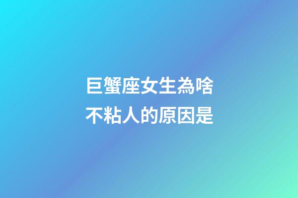 巨蟹座女生為啥不粘人的原因是-第1張-星座運(yùn)勢(shì)-玄機(jī)派