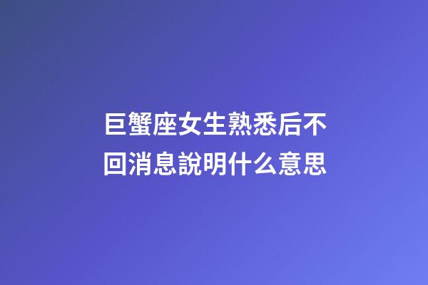巨蟹座女生熟悉后不回消息說明什么意思-第1張-星座運勢-玄機派