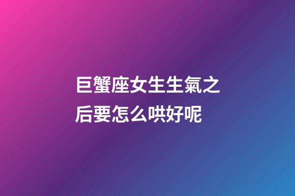 巨蟹座女生生氣之后要怎么哄好呢-第1張-星座運勢-玄機派