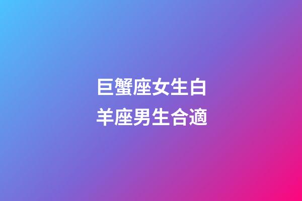 巨蟹座女生白羊座男生合適-第1張-星座運勢-玄機派